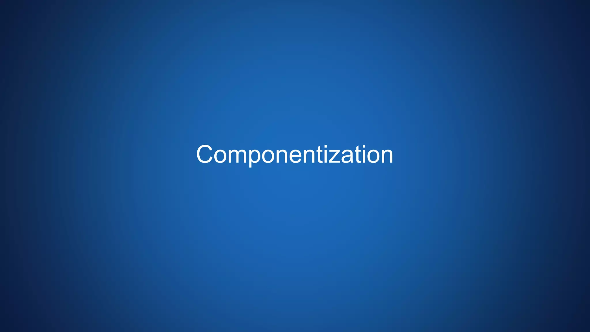 Componentization
 