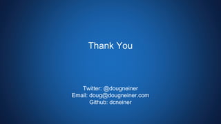 Thank You
Twitter: @dougneiner
Email: doug@dougneiner.com
Github: dcneiner
 