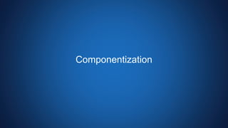 Componentization
 
