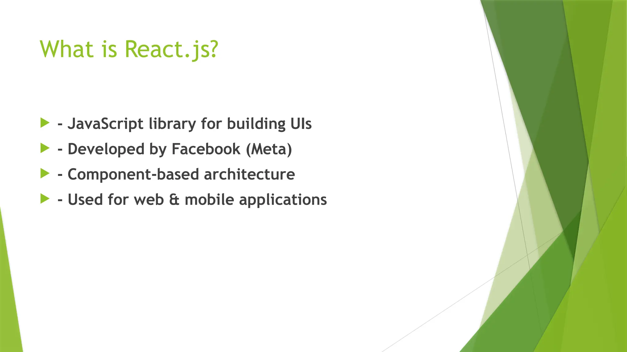 What is React.js?
 - JavaScript library for building UIs
 - Developed by Facebook (Meta)
 - Component-based architecture
 - Used for web & mobile applications
 