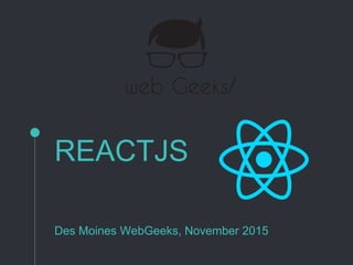 REACTJS
Des Moines WebGeeks, November 2015
 