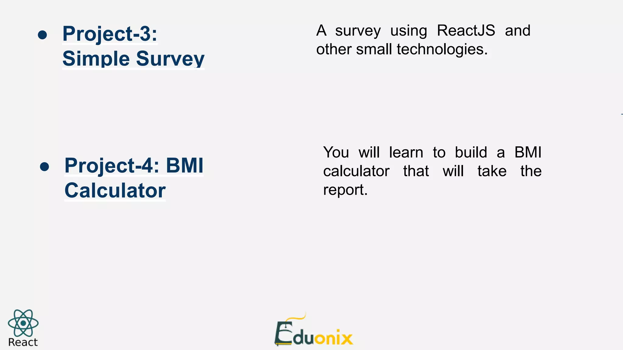 A survey using ReactJS and other small technologies. You will learn to build a BMI calculator that will take the report. ● Project-3: Simple Survey ● Project-4: BMI Calculator 