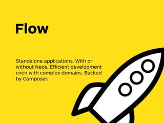 Standalone applications. With or
without Neos. Efﬁcient development
even with complex domains. Backed
by Composer.
Flow
 