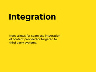 Neos allows for seamless integration
of content provided or targeted to
third party systems.
Integration
 