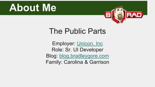 The Public Parts
Employer: Unicon, Inc
Role: Sr. UI Developer
Blog: blog.bradleygore.com
Family: Carolina & Garrison
About Me
 