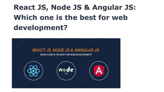 React JS, Node JS & Angular JS:
Which one is the best for web
development?
 
