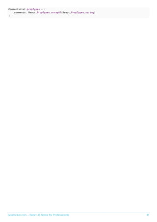 GoalKicker.com – React JS Notes for Professionals 41
CommentsList.propTypes = {
comments: React.PropTypes.arrayOf(React.PropTypes.string)
}
 