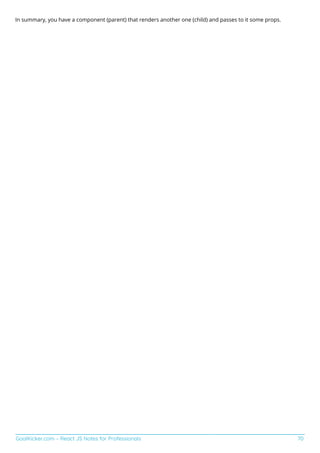 GoalKicker.com – React JS Notes for Professionals 70
In summary, you have a component (parent) that renders another one (child) and passes to it some props.
 