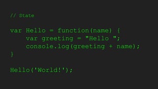 // State
var Hello = function(name) {
var greeting = "Hello ";
console.log(greeting + name);
}
Hello('World!');
 
