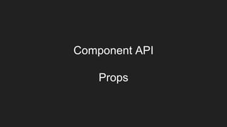 Component API
Props
 