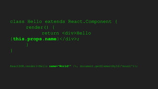 class Hello extends React.Component {
render() {
return <div>Hello
{this.props.name}</div>;
}
}
ReactDOM.render(<Hello name="World!" />, document.getElementById('mount'));
 