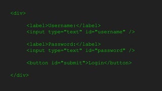 <div>
<label>Username:</label>
<input type="text" id="username" />
<label>Password:</label>
<input type="text" id="password" />
<button id="submit">Login</button>
</div>
 