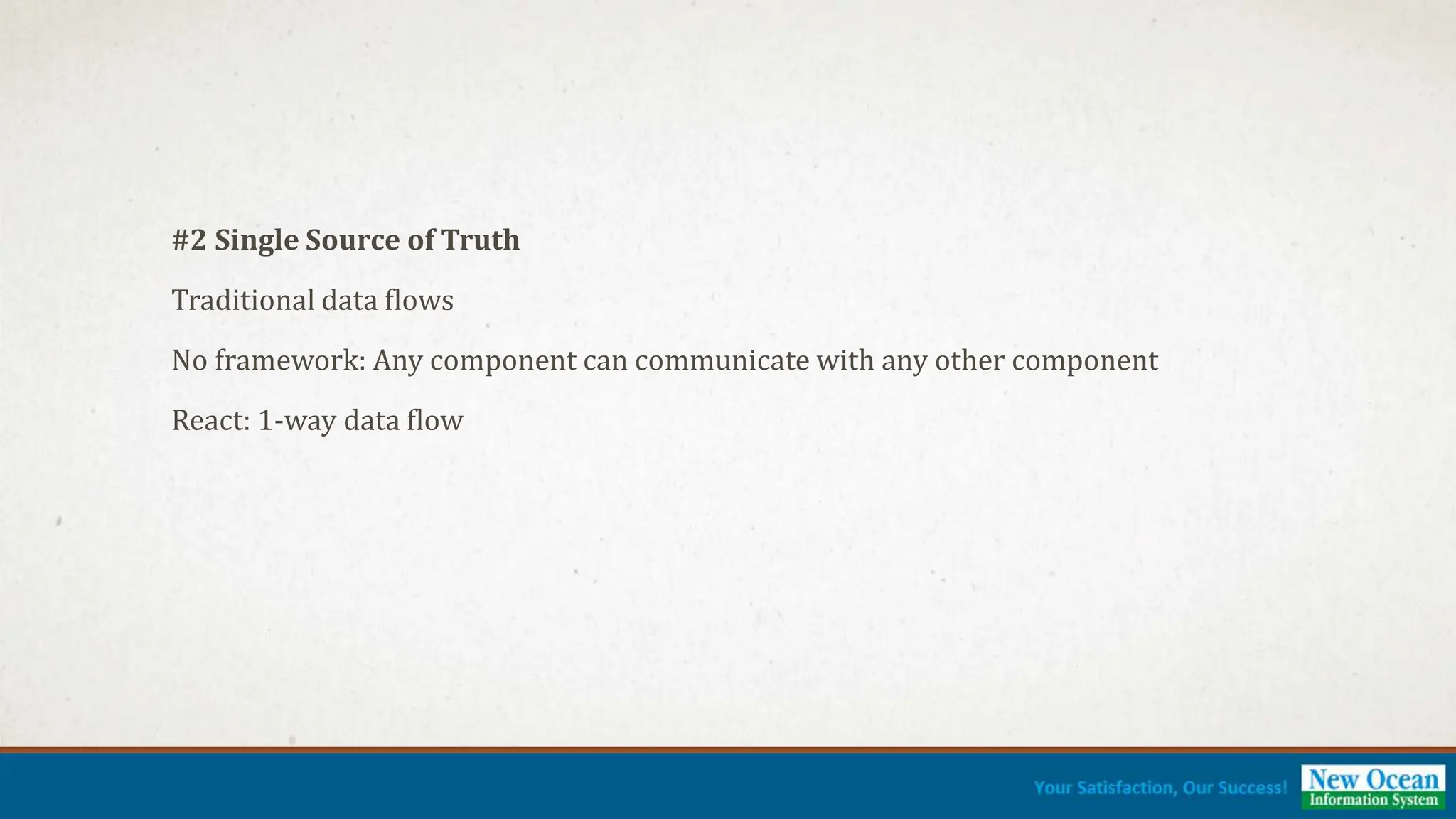 #2 Single Source of Truth Traditional data flows No framework: Any component can communicate with any other component React: 1-way data flow 