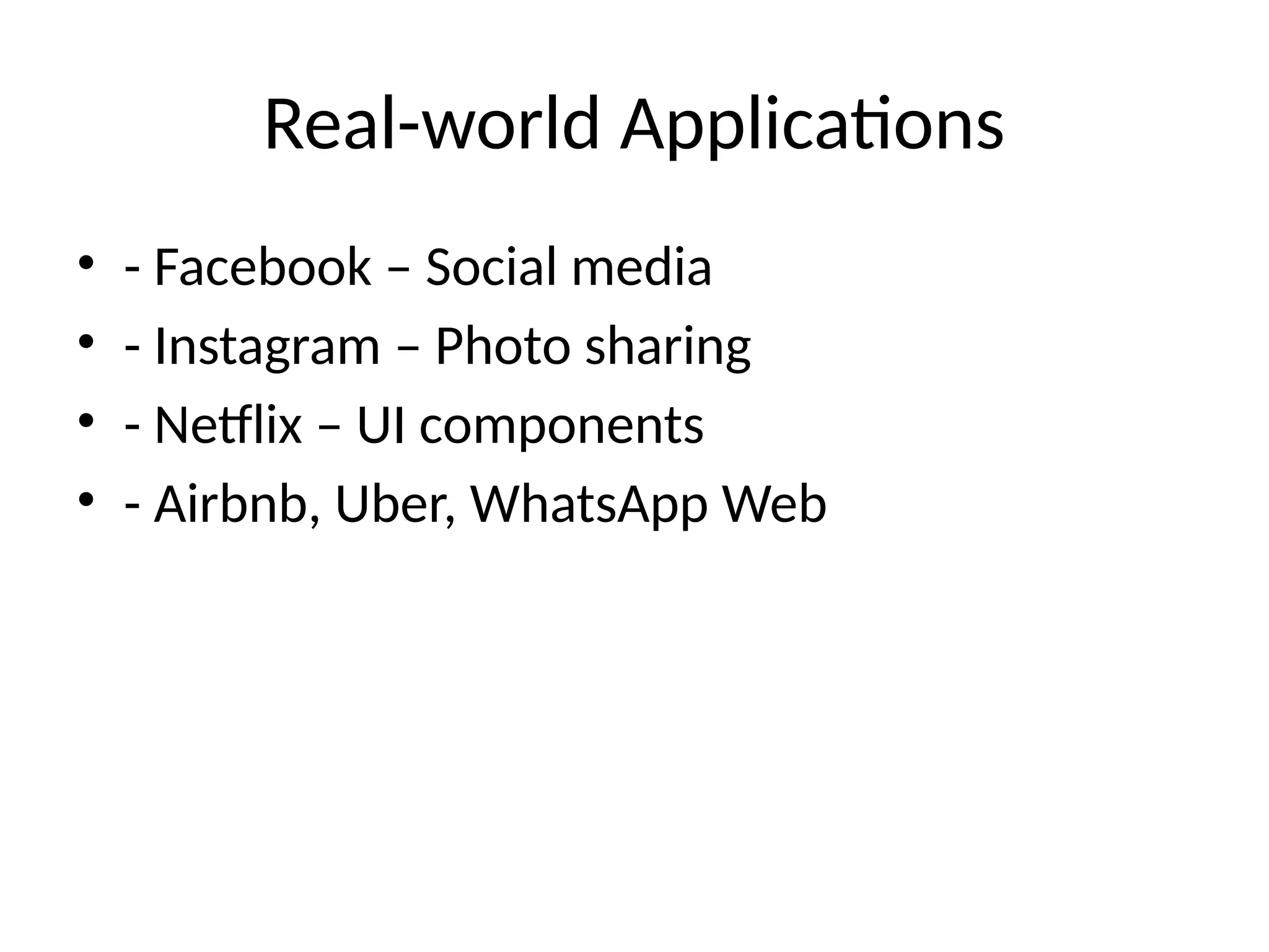 Real-world Applications
• - Facebook – Social media
• - Instagram – Photo sharing
• - Netflix – UI components
• - Airbnb, Uber, WhatsApp Web
 