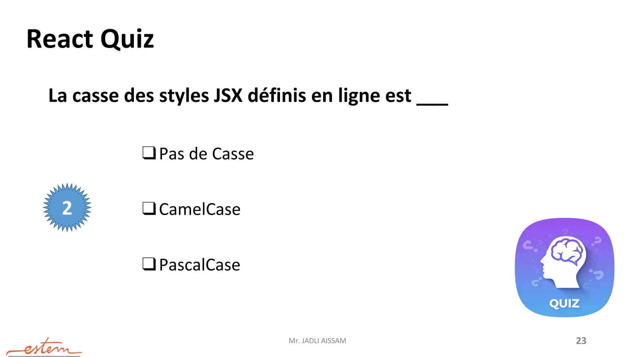 Mr. JADLI AISSAM 23
React Quiz
La casse des styles JSX définis en ligne est ___
❑Pas de Casse
❑CamelCase
❑PascalCase
2
 