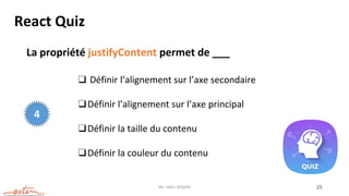 Mr. JADLI AISSAM 25
React Quiz
La propriété justifyContent permet de ___
❑ Définir l’alignement sur l’axe secondaire
❑Définir l’alignement sur l’axe principal
❑Définir la taille du contenu
❑Définir la couleur du contenu
4
 