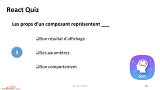 Mr. JADLI AISSAM 26
React Quiz
Les props d’un composant représentent ___
❑Son résultat d’affichage
❑Ses paramètres
❑Son comportement
5
 