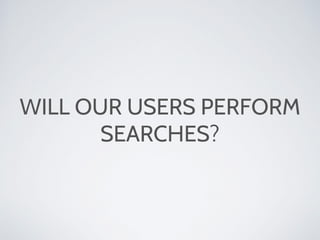 WILL OUR USERS PERFORM
SEARCHES?
 