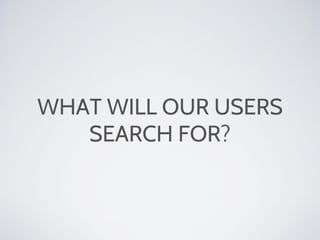 WHAT WILL OUR USERS
SEARCH FOR?
 