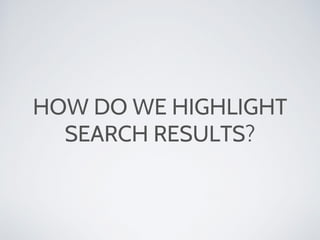 HOW DO WE HIGHLIGHT
SEARCH RESULTS?
 