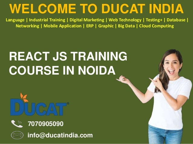 REACT JS TRAINING
COURSE IN NOIDA
WELCOME TO DUCAT INDIA
Language | Industrial Training | Digital Marketing | Web Technology | Testing+ | Database |
Networking | Mobile Application | ERP | Graphic | Big Data | Cloud Computing
7070905090
info@ducatindia.com
 