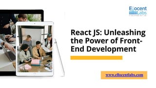 React JS: Unleashing
the Power of Front-
End Development
www.ellocentlabs.com
 