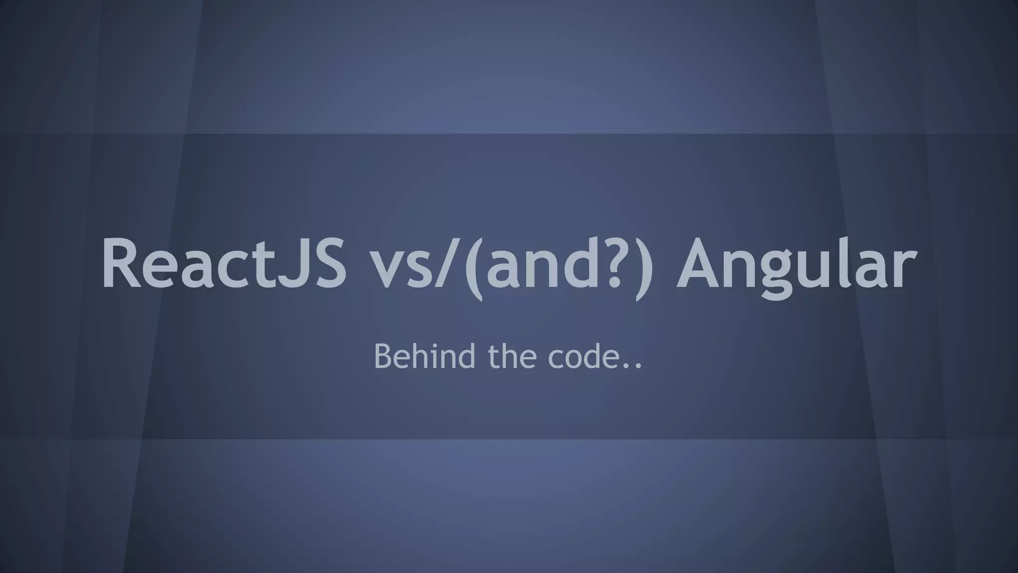 ReactJS vs/(and?) Angular
Behind the code..
 