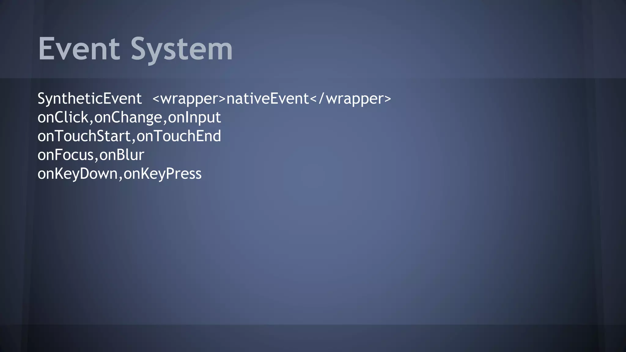Event System
SyntheticEvent <wrapper>nativeEvent</wrapper>
onClick,onChange,onInput
onTouchStart,onTouchEnd
onFocus,onBlur
onKeyDown,onKeyPress
 