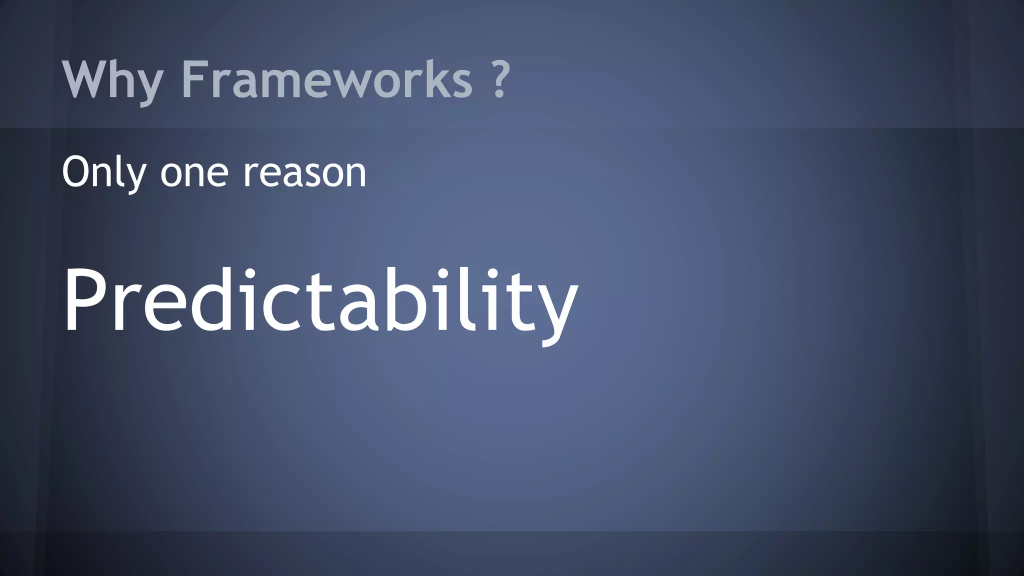 Why Frameworks ?
Only one reason
Predictability
 