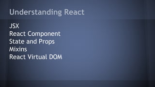 Understanding React
JSX
React Component
State and Props
Mixins
React Virtual DOM
 