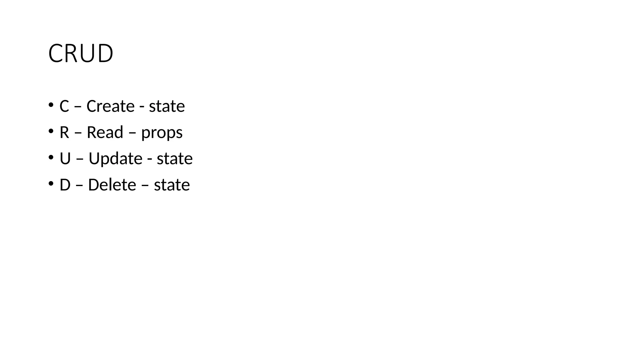 CRUD • C – Create - state • R – Read – props • U – Update - state • D – Delete – state 