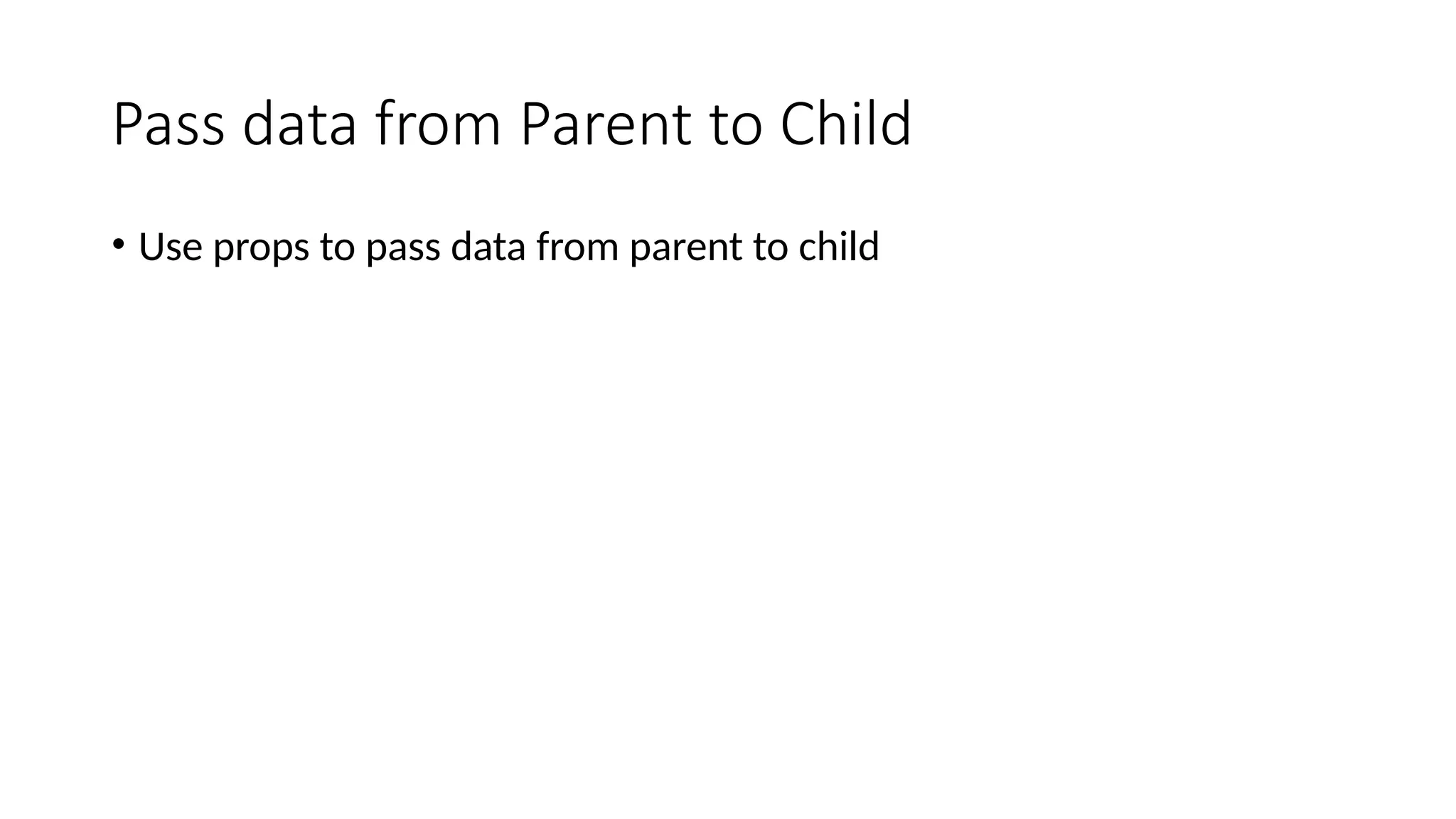 Pass data from Parent to Child • Use props to pass data from parent to child 