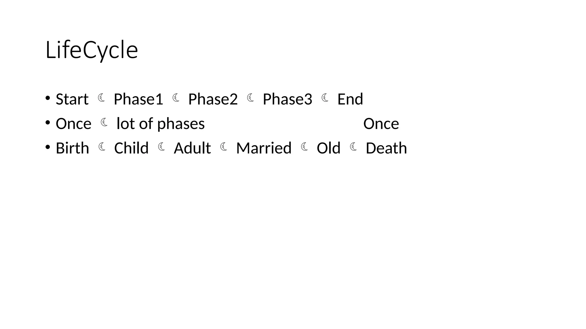 LifeCycle • Start  Phase1  Phase2  Phase3  End • Once  lot of phases Once • Birth  Child  Adult  Married  Old  Death 