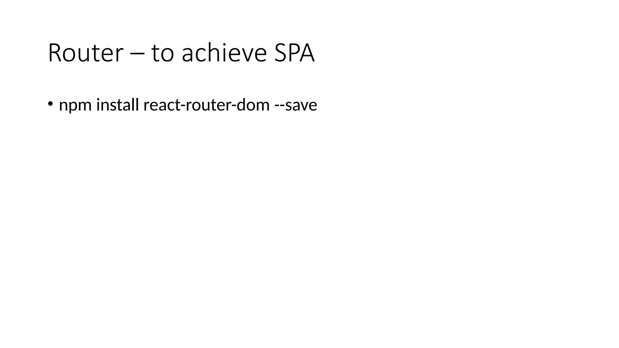 Router – to achieve SPA • npm install react-router-dom --save 