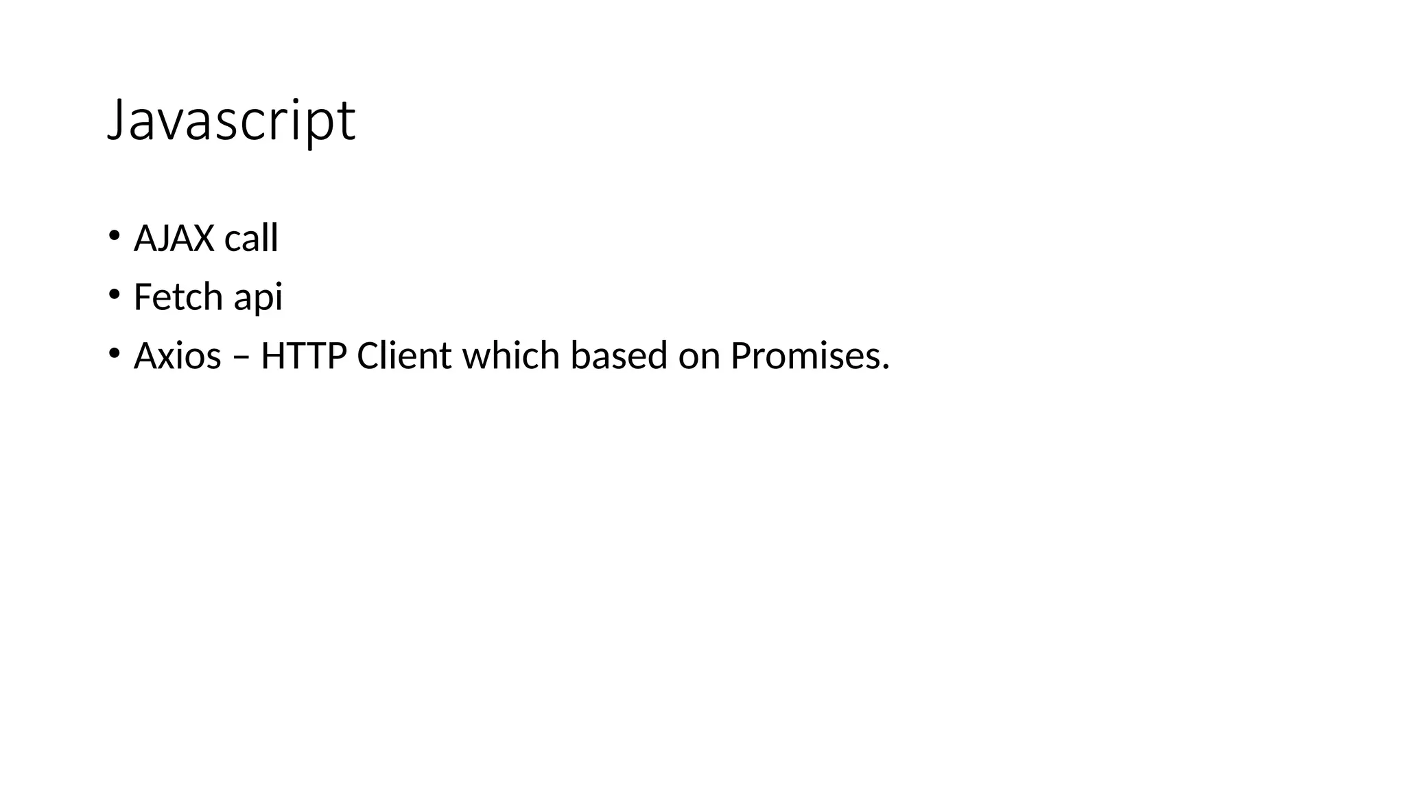 Javascript • AJAX call • Fetch api • Axios – HTTP Client which based on Promises. 