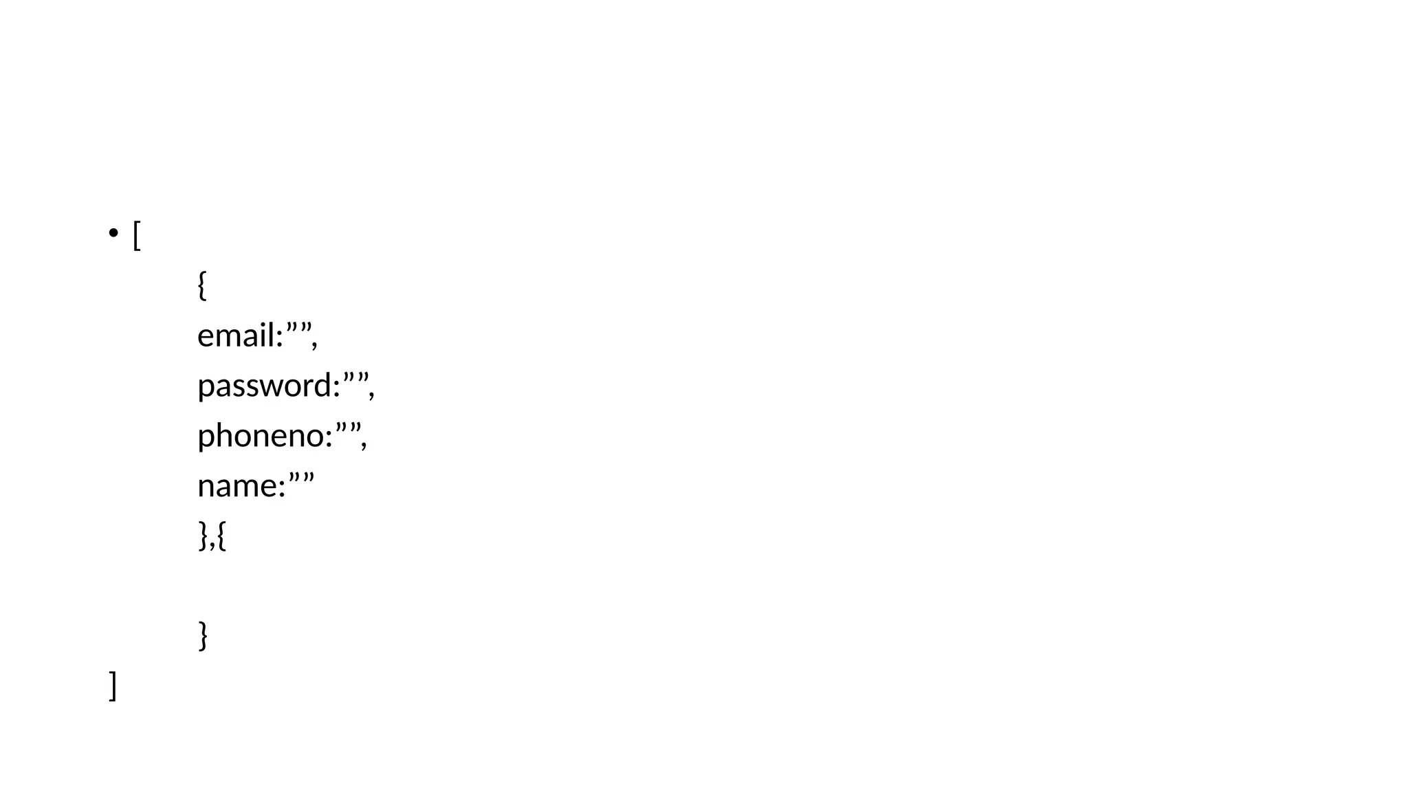 • [ { email:””, password:””, phoneno:””, name:”” },{ } ] 