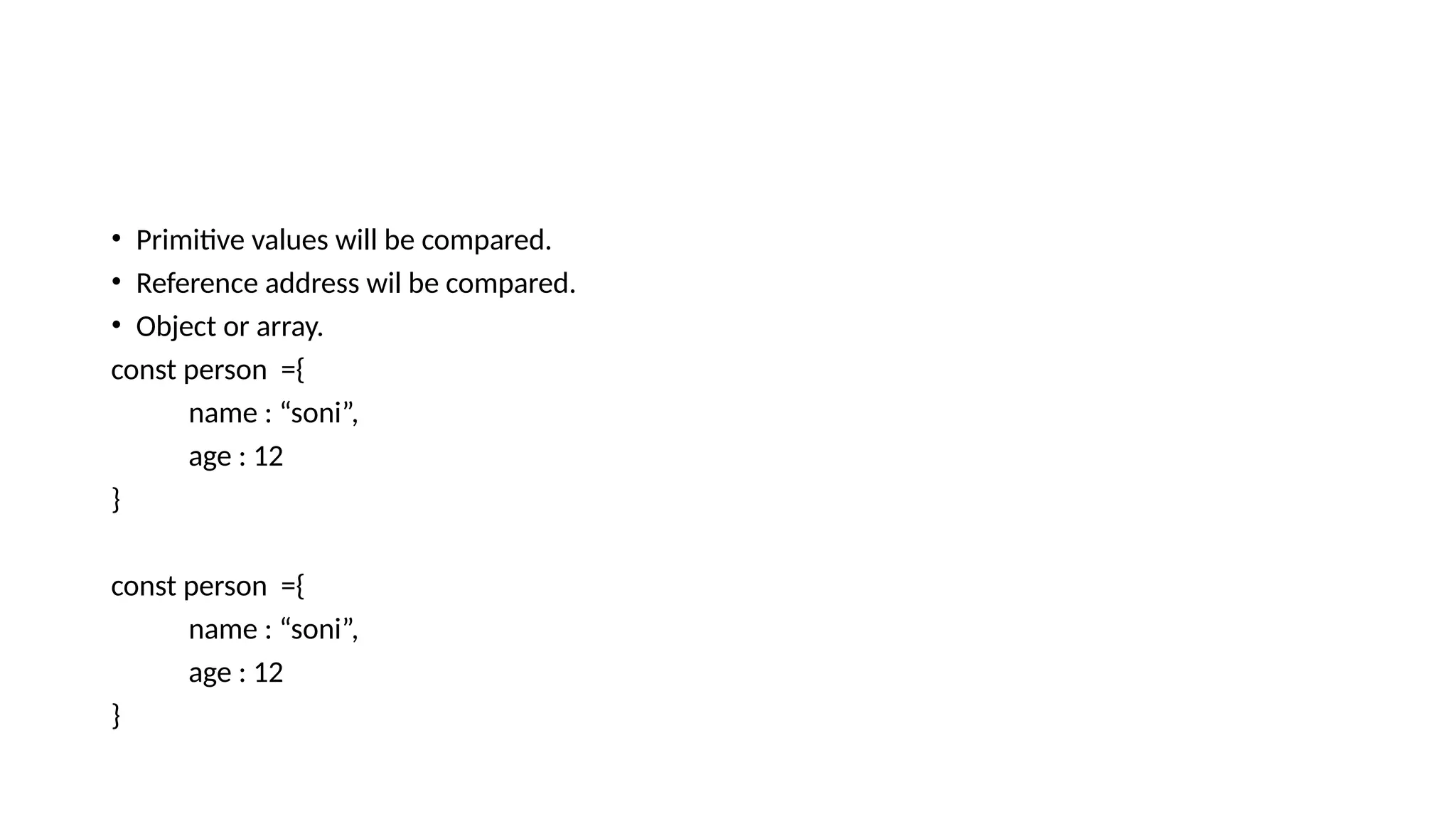 • Primitive values will be compared. • Reference address wil be compared. • Object or array. const person ={ name : “soni”, age : 12 } const person ={ name : “soni”, age : 12 } 