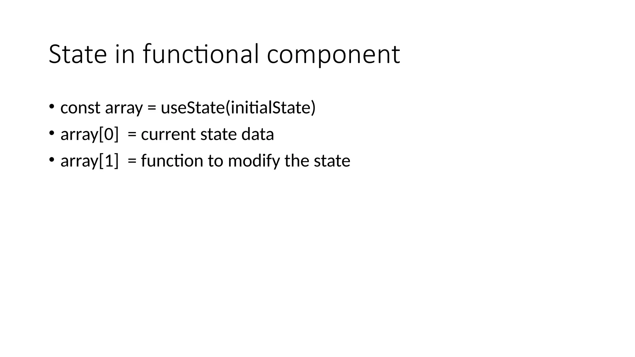 State in functional component • const array = useState(initialState) • array[0] = current state data • array[1] = function to modify the state 