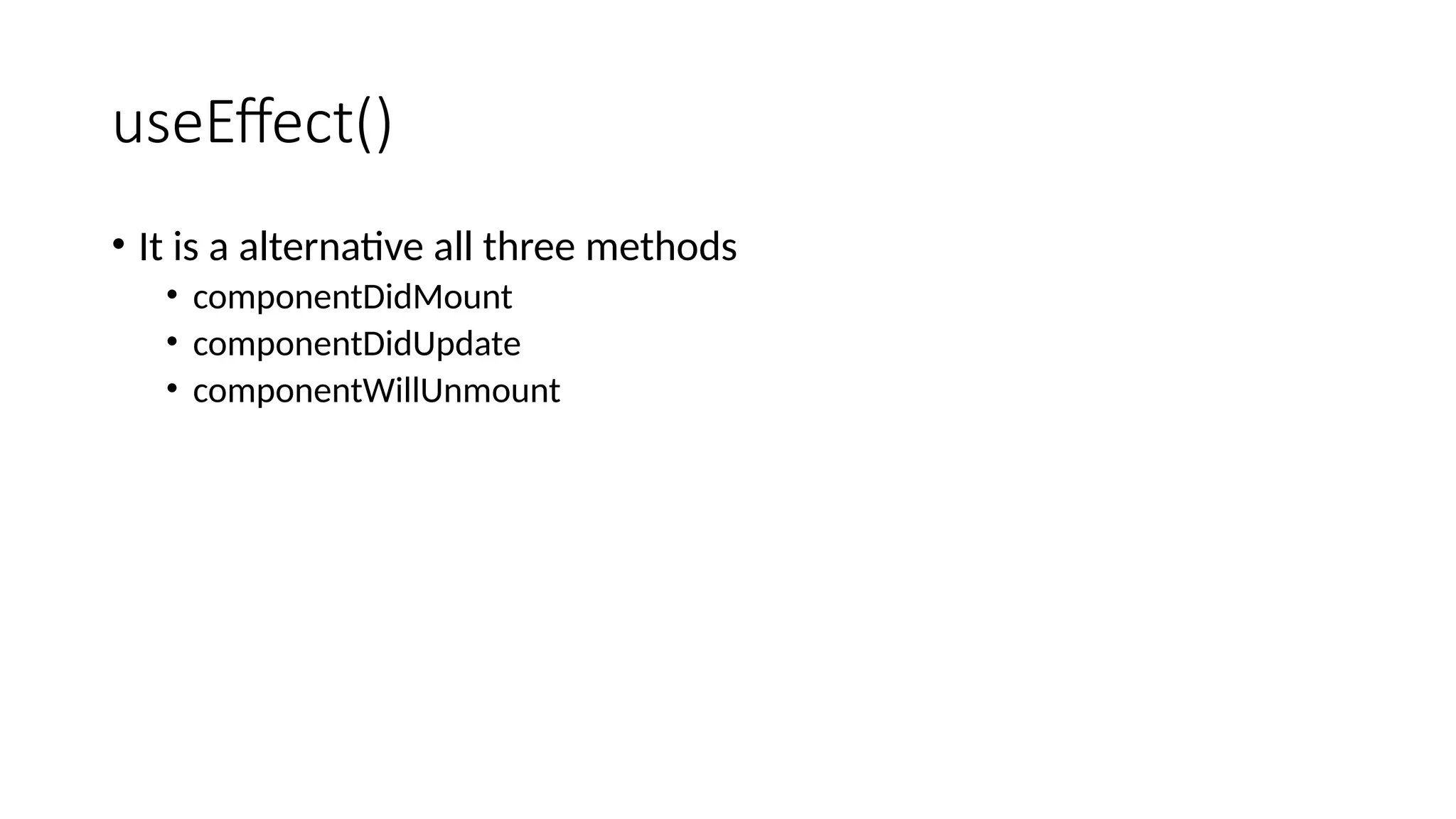 useEffect() • It is a alternative all three methods • componentDidMount • componentDidUpdate • componentWillUnmount 