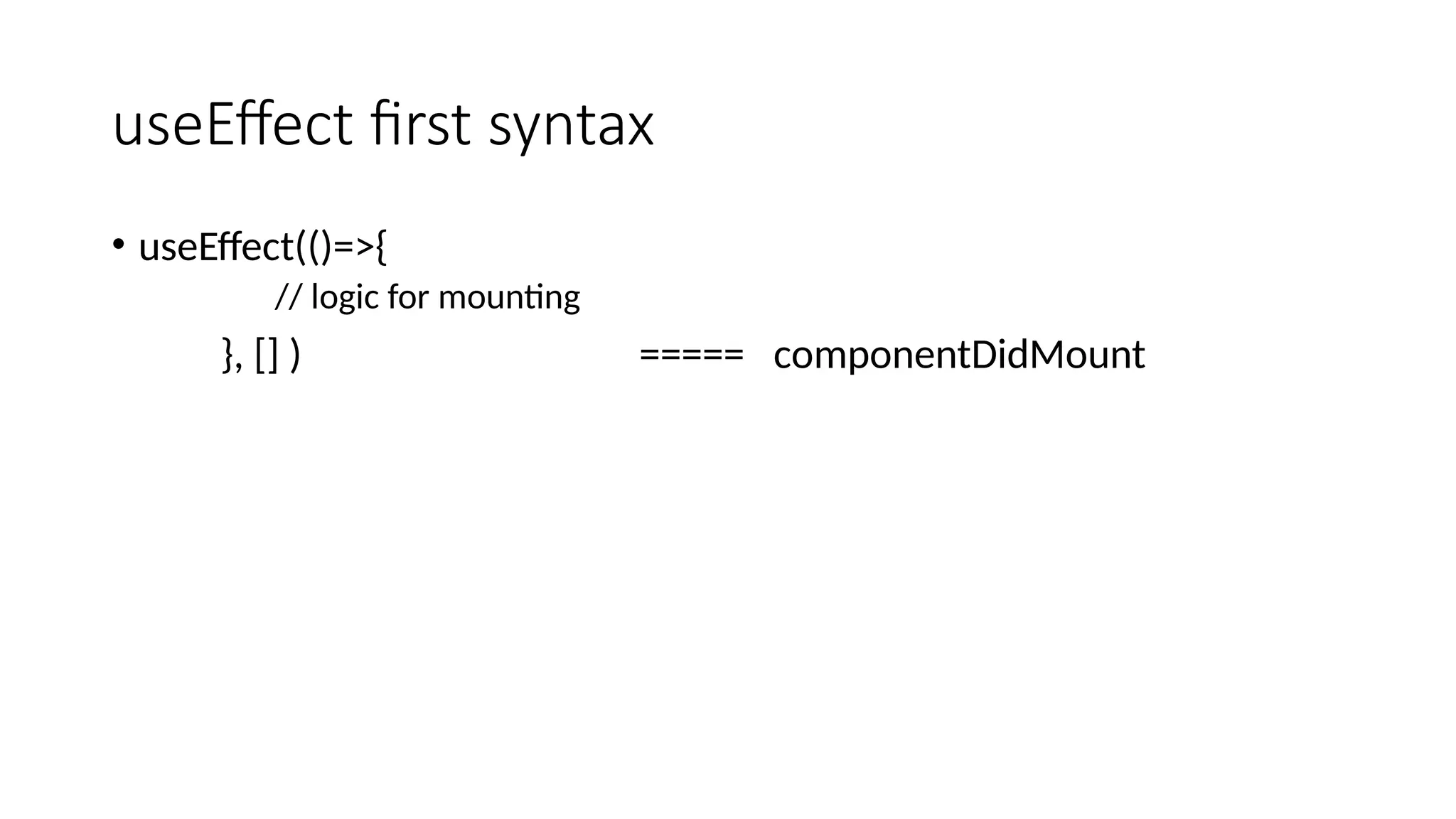 useEffect first syntax • useEffect(()=>{ // logic for mounting }, [] ) ===== componentDidMount 