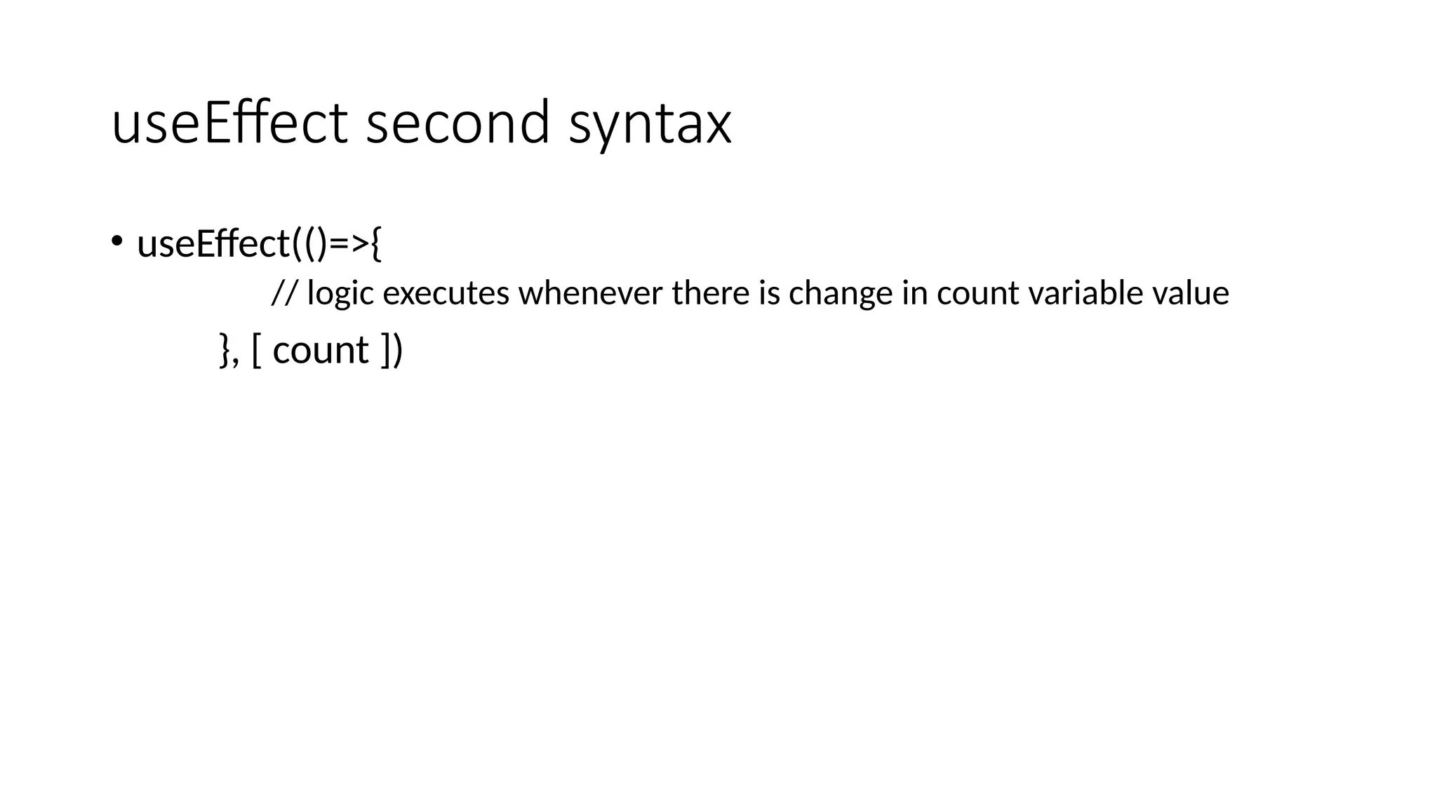 useEffect second syntax • useEffect(()=>{ // logic executes whenever there is change in count variable value }, [ count ]) 