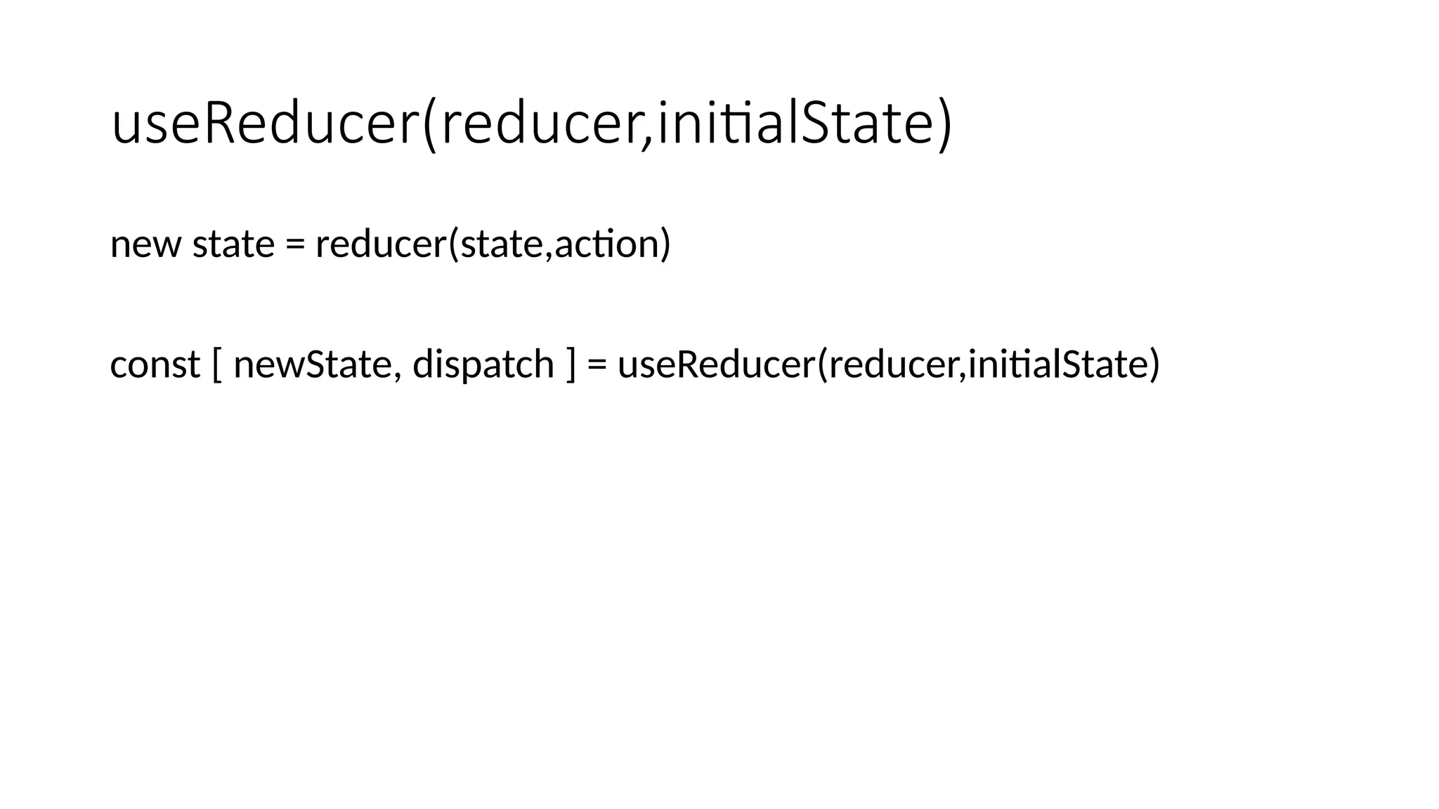 useReducer(reducer,initialState) new state = reducer(state,action) const [ newState, dispatch ] = useReducer(reducer,initialState) 