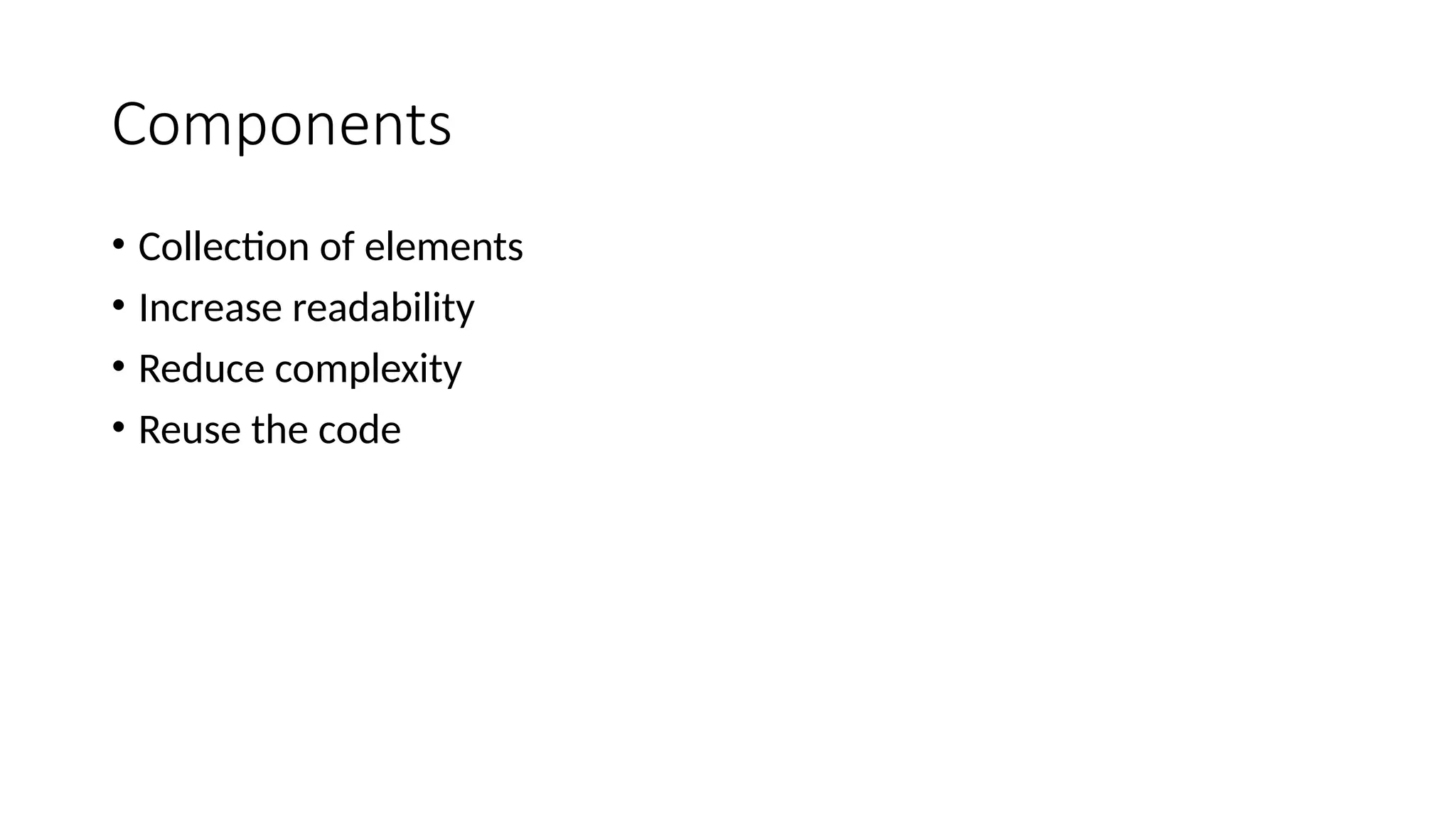 Components • Collection of elements • Increase readability • Reduce complexity • Reuse the code 