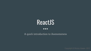 ReactJS
A quick introduction to Awesomeness
Copyright © Ronny Haase, 2017
 