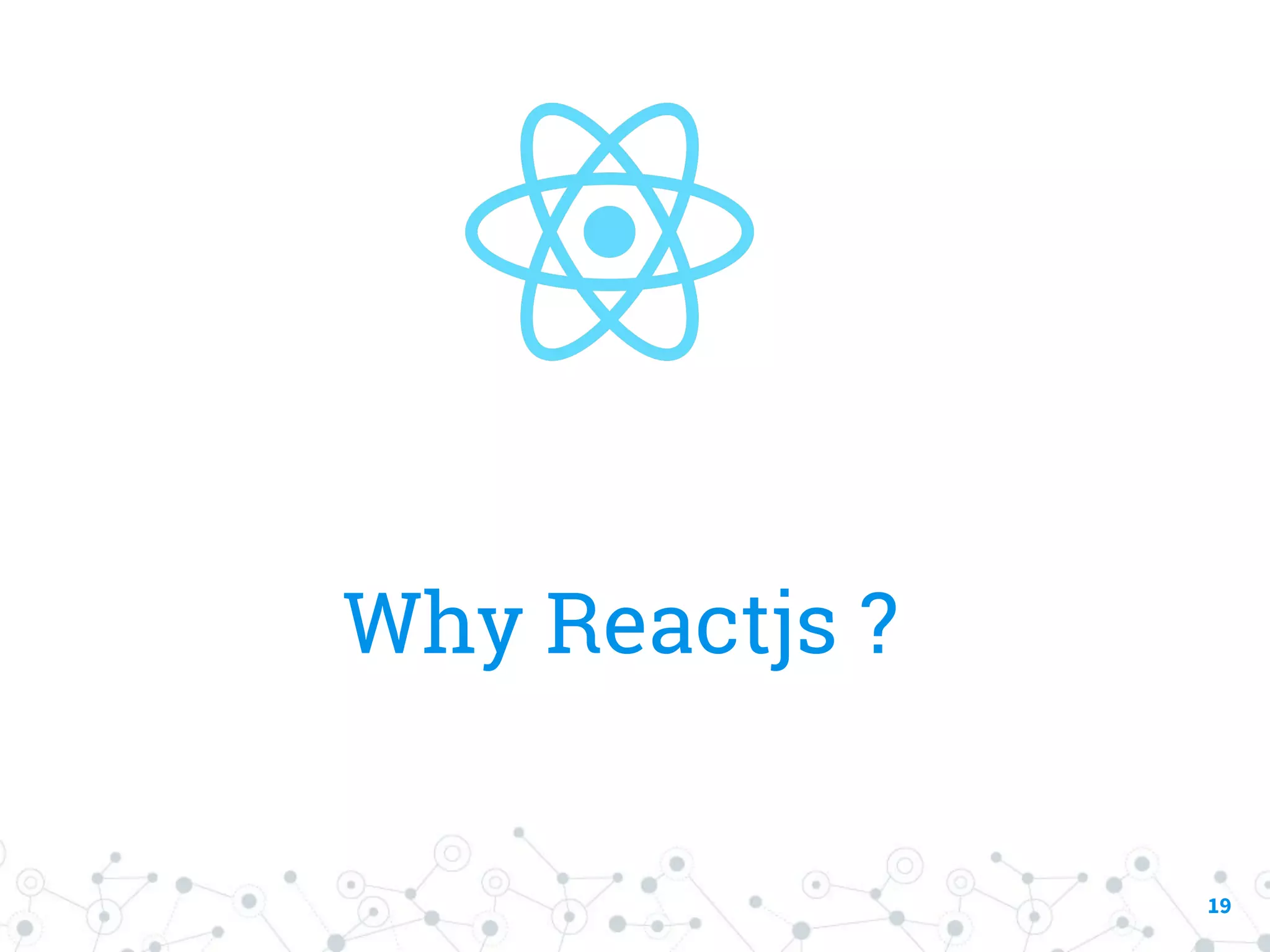 Why Reactjs ? 19 