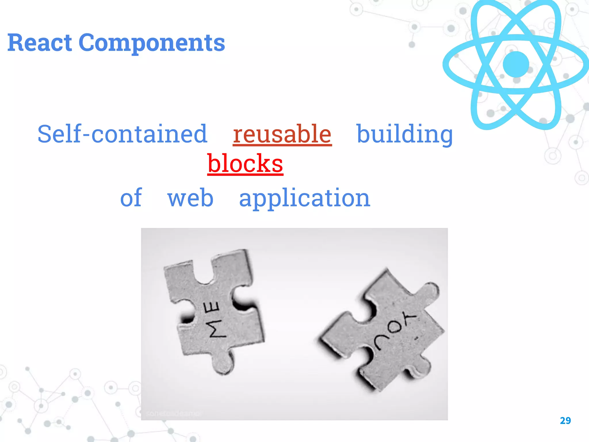 React Components Self-contained reusable building blocks of web application 29 