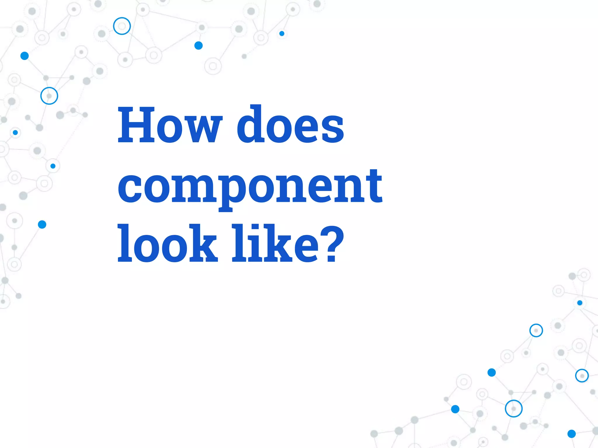 How does component look like? 