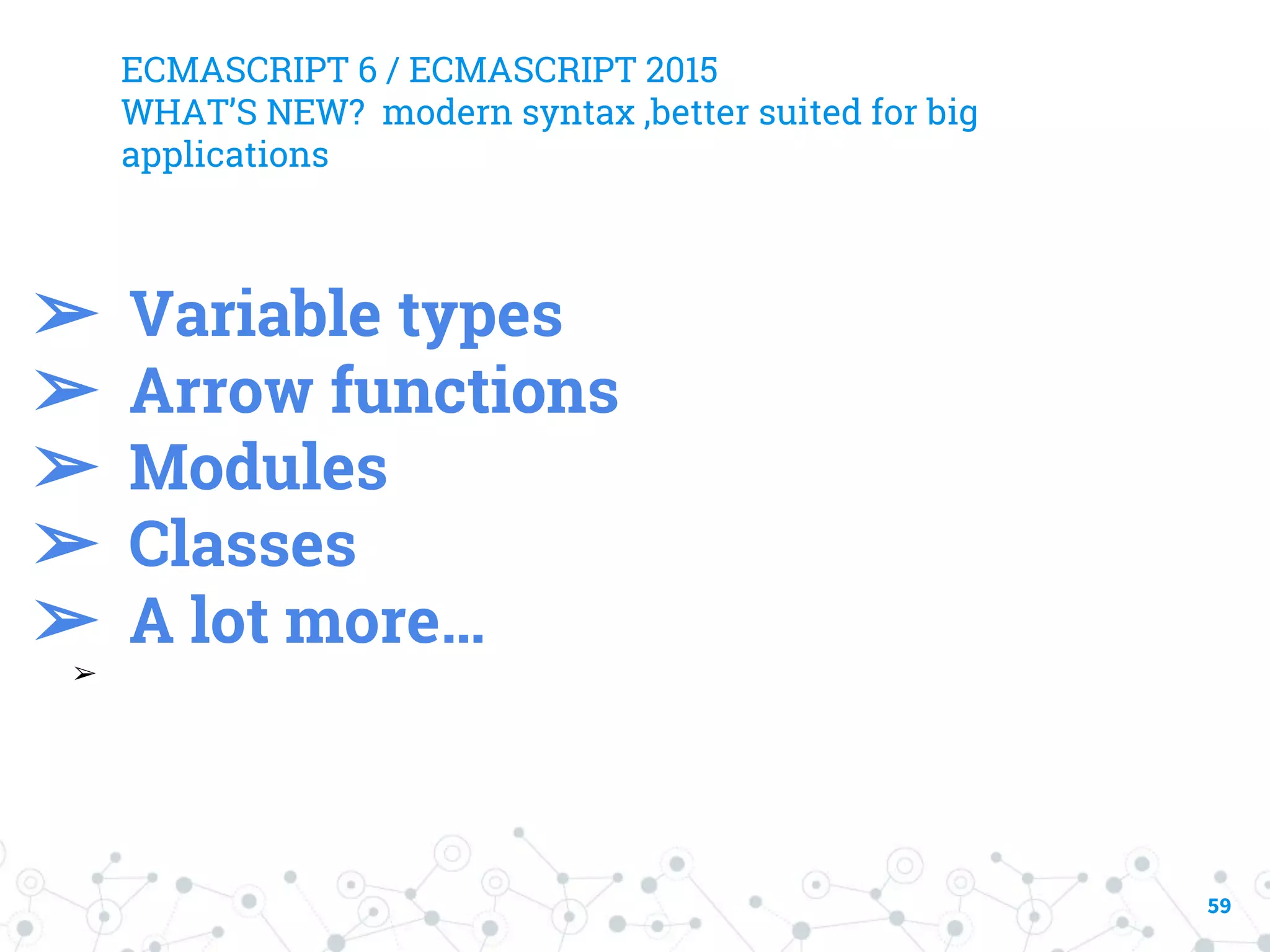 ECMASCRIPT 6 / ECMASCRIPT 2015 WHAT’S NEW? modern syntax ,better suited for big applications 59 ➢ Variable types ➢ Arrow functions ➢ Modules ➢ Classes ➢ A lot more… ➢ 