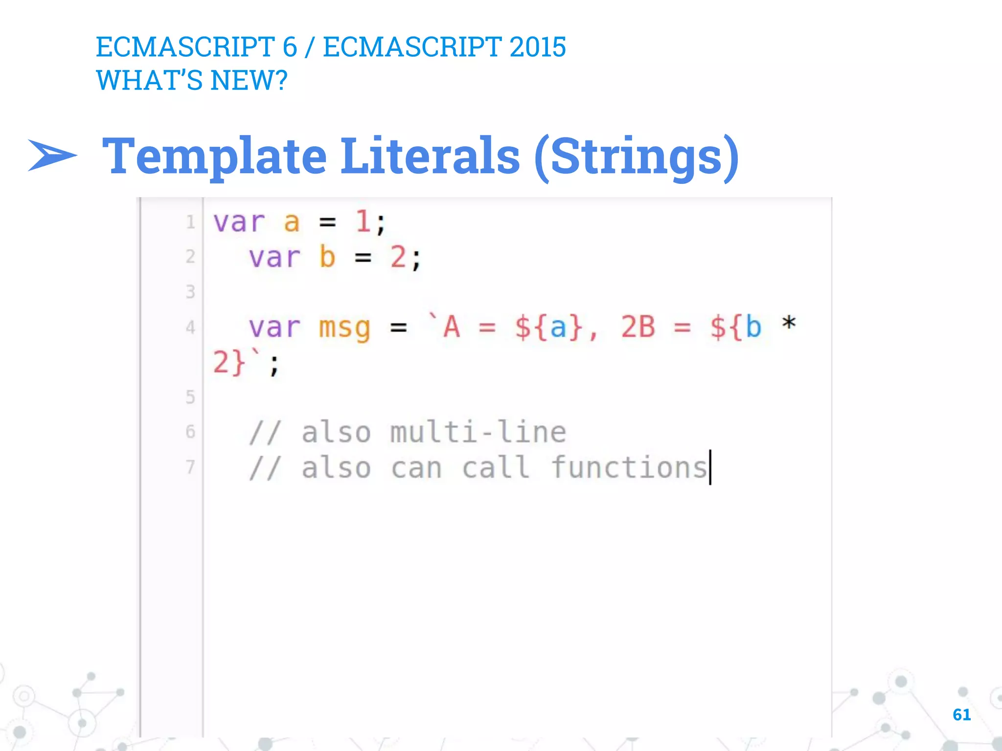 ECMASCRIPT 6 / ECMASCRIPT 2015 WHAT’S NEW? 61 ➢ Template Literals (Strings) 