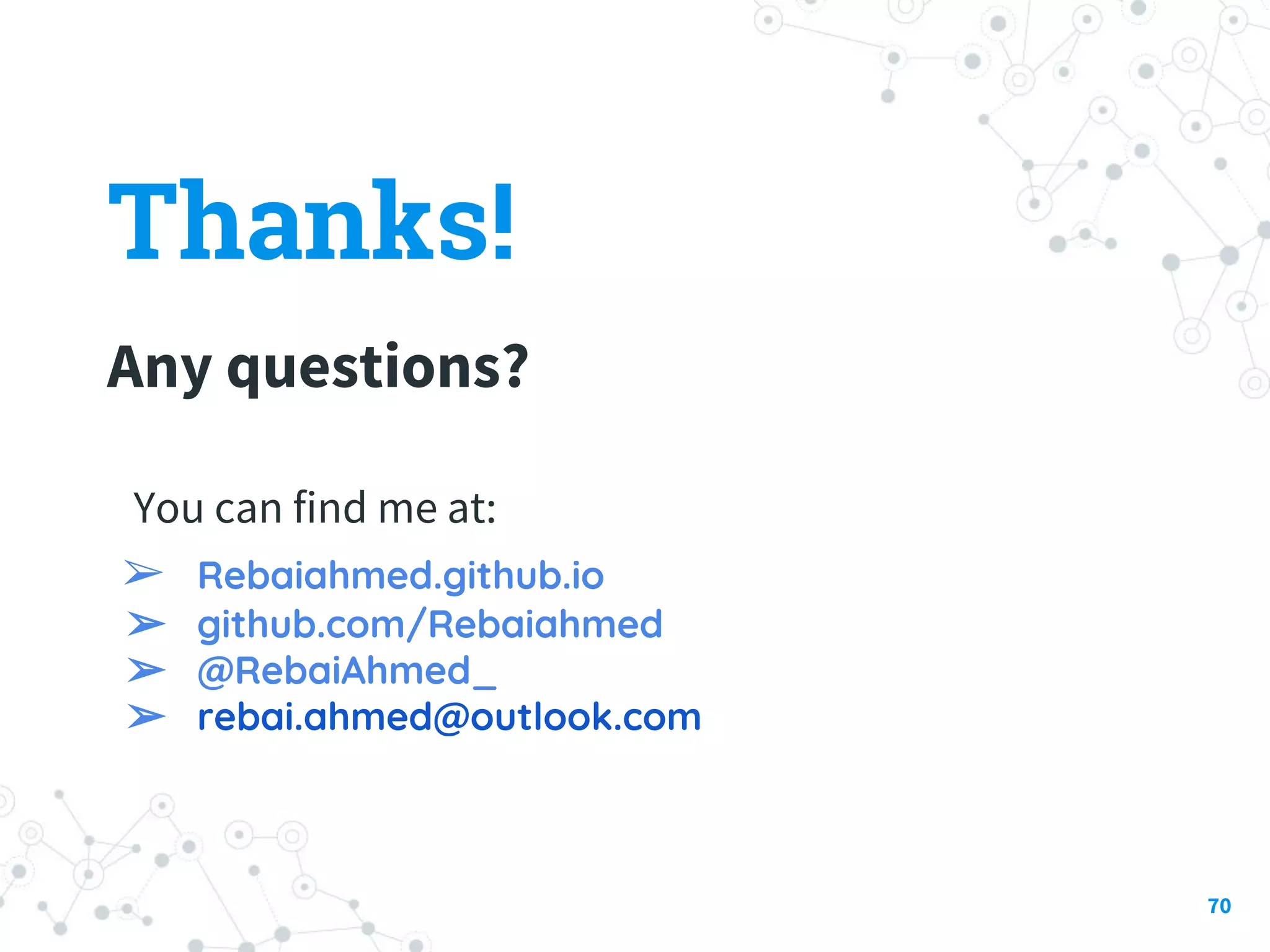 Thanks! Any questions? 70 You can find me at: ➢ Rebaiahmed.github.io ➢ github.com/Rebaiahmed ➢ @RebaiAhmed_ ➢ rebai.ahmed@outlook.com 